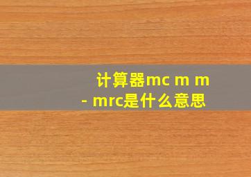 计算器mc m m- mrc是什么意思